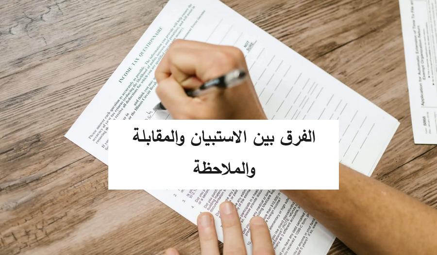 الفرق بين الاستبيان والمقابلة والملاحظة